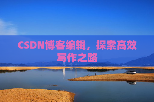 CSDN博客编辑，探索高效写作之路